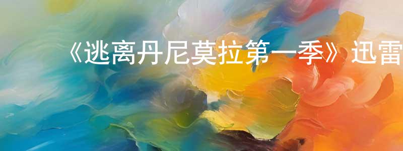 ﻿蔡文曦的网络影视资源,﻿《逃离丹尼莫拉第一季》迅雷下载/在线观看-都市情感-美剧天堂